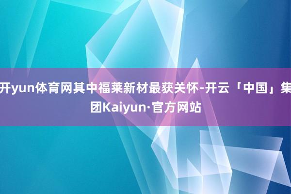 开yun体育网其中福莱新材最获关怀-开云「中国」集团Kaiyun·官方网站