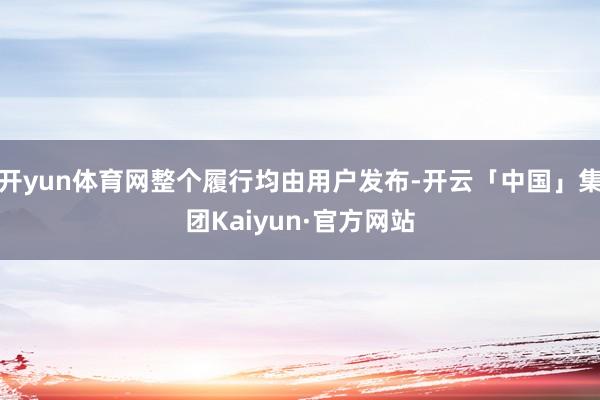 开yun体育网整个履行均由用户发布-开云「中国」集团Kaiyun·官方网站