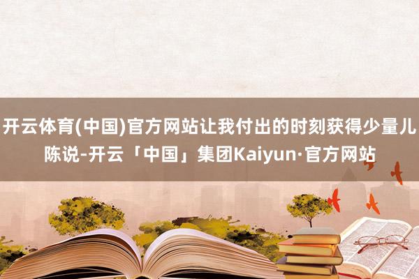 开云体育(中国)官方网站让我付出的时刻获得少量儿陈说-开云「中国」集团Kaiyun·官方网站