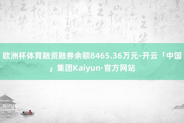 欧洲杯体育融资融券余额8465.36万元-开云「中国」集团Kaiyun·官方网站