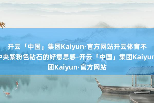 开云「中国」集团Kaiyun·官方网站开云体育不仅杰出了中央紫粉色钻石的好意思感-开云「中国」集团Kaiyun·官方网站