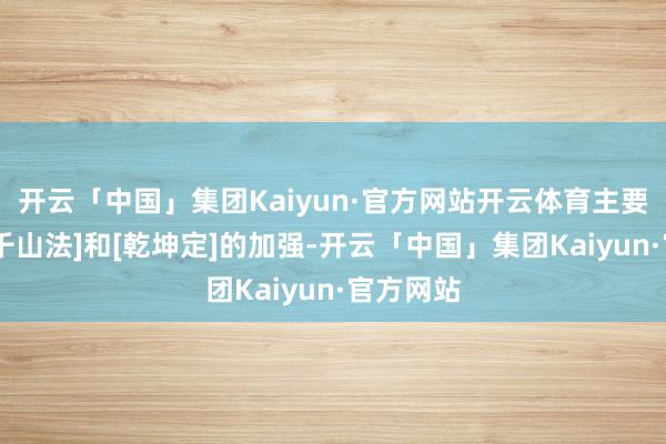 开云「中国」集团Kaiyun·官方网站开云体育主要收成于[千山法]和[乾坤定]的加强-开云「中国」集团Kaiyun·官方网站