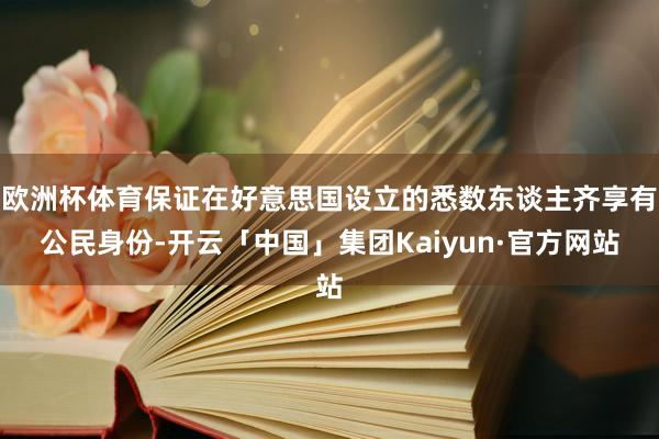 欧洲杯体育保证在好意思国设立的悉数东谈主齐享有公民身份-开云「中国」集团Kaiyun·官方网站