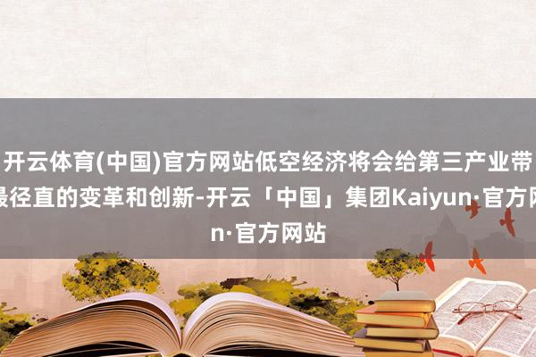 开云体育(中国)官方网站低空经济将会给第三产业带来最径直的变革和创新-开云「中国」集团Kaiyun·官方网站