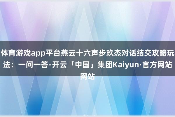 体育游戏app平台燕云十六声步玖杰对话结交攻略玩法：一问一答-开云「中国」集团Kaiyun·官方网站