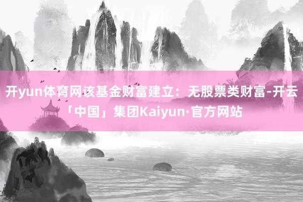 开yun体育网该基金财富建立:无股票类财富-开云「中国」集团Kaiyun·官方网站