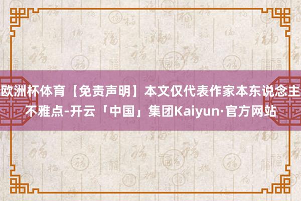 欧洲杯体育【免责声明】本文仅代表作家本东说念主不雅点-开云「中国」集团Kaiyun·官方网站