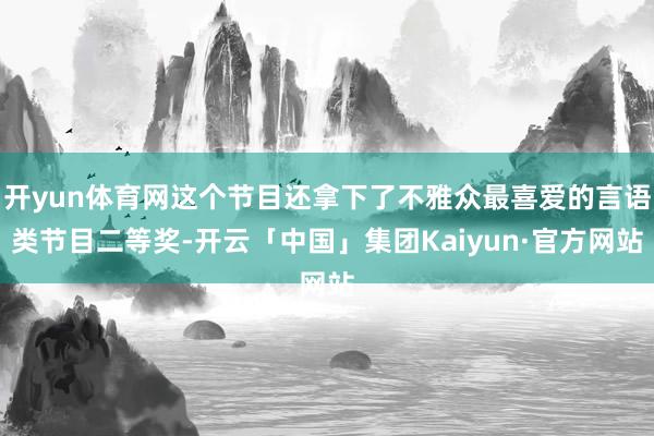 开yun体育网这个节目还拿下了不雅众最喜爱的言语类节目二等奖-开云「中国」集团Kaiyun·官方网站