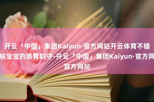 开云「中国」集团Kaiyun·官方网站开云体育不错减弱宝宝的肠胃职守-开云「中国」集团Kaiyun·官方网站