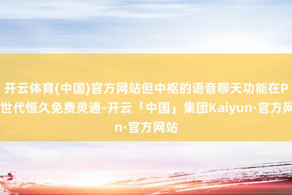开云体育(中国)官方网站但中枢的语音聊天功能在PS5世代恒久免费灵通-开云「中国」集团Kaiyun·官方网站