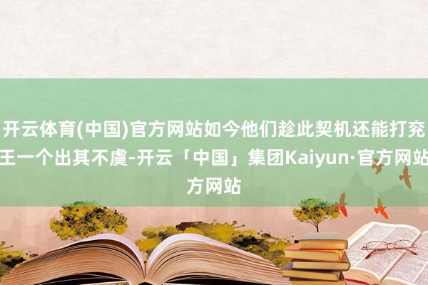 开云体育(中国)官方网站如今他们趁此契机还能打兖王一个出其不虞-开云「中国」集团Kaiyun·官方网站