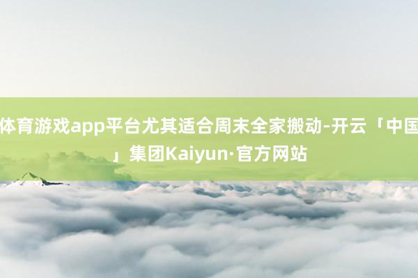 体育游戏app平台尤其适合周末全家搬动-开云「中国」集团Kaiyun·官方网站