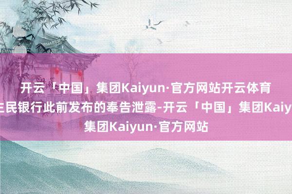 开云「中国」集团Kaiyun·官方网站开云体育　　中国东说念主民银行此前发布的奉告泄露-开云「中国」集团Kaiyun·官方网站