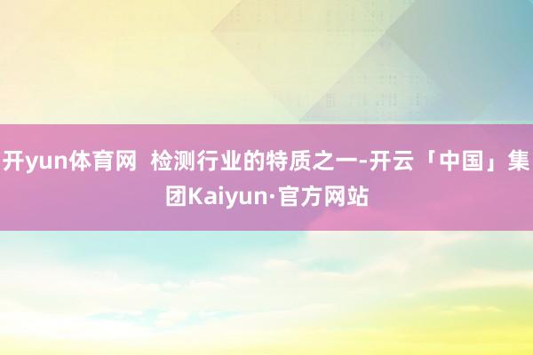 开yun体育网 检测行业的特质之一-开云「中国」集团Kaiyun·官方网站