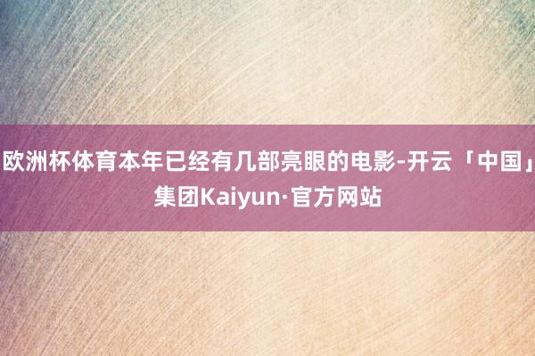 欧洲杯体育本年已经有几部亮眼的电影-开云「中国」集团Kaiyun·官方网站