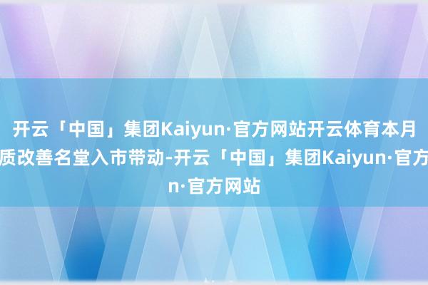 开云「中国」集团Kaiyun·官方网站开云体育本月受优质改善名堂入市带动-开云「中国」集团Kaiyun·官方网站