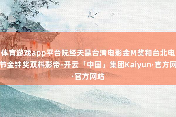 体育游戏app平台阮经天是台湾电影金M奖和台北电影节金钟奖双料影帝-开云「中国」集团Kaiyun·官方网站