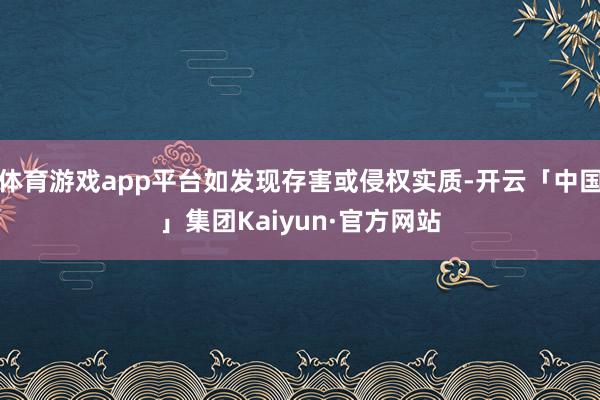 体育游戏app平台如发现存害或侵权实质-开云「中国」集团Kaiyun·官方网站