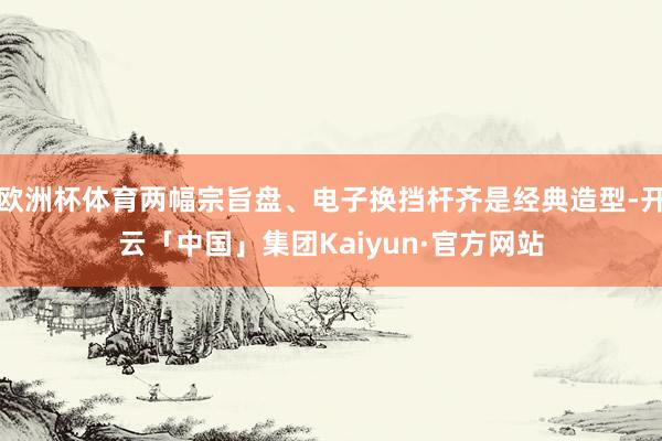 欧洲杯体育两幅宗旨盘、电子换挡杆齐是经典造型-开云「中国」集团Kaiyun·官方网站