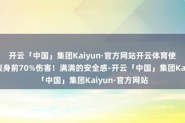 开云「中国」集团Kaiyun·官方网站开云体育使用妙技后将碎裂身前70%伤害！满满的安全感-开云「中国」集团Kaiyun·官方网站