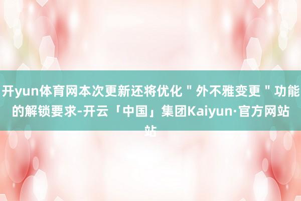 开yun体育网本次更新还将优化＂外不雅变更＂功能的解锁要求-开云「中国」集团Kaiyun·官方网站