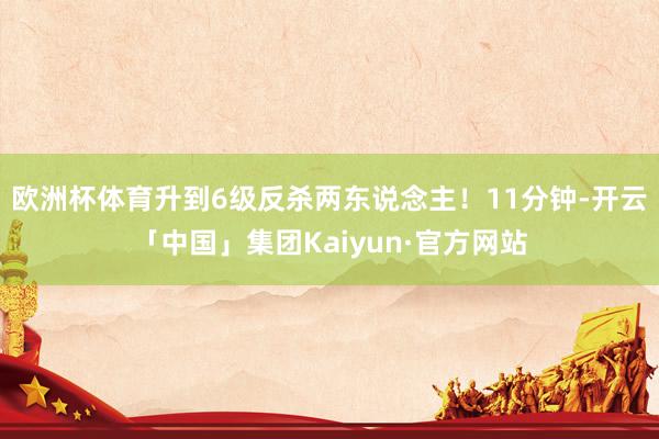 欧洲杯体育升到6级反杀两东说念主！11分钟-开云「中国」集团Kaiyun·官方网站