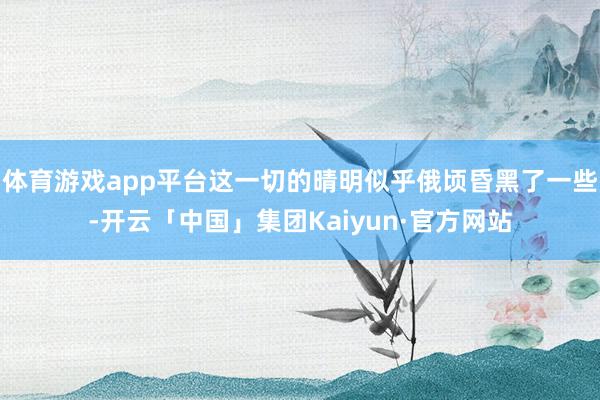 体育游戏app平台这一切的晴明似乎俄顷昏黑了一些-开云「中国」集团Kaiyun·官方网站