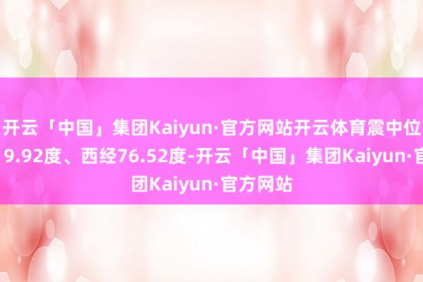 开云「中国」集团Kaiyun·官方网站开云体育震中位于北纬19.92度、西经76.52度-开云「中国」集团Kaiyun·官方网站