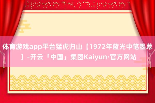 体育游戏app平台猛虎归山【1972年蓝光中笔墨幕 】-开云「中国」集团Kaiyun·官方网站