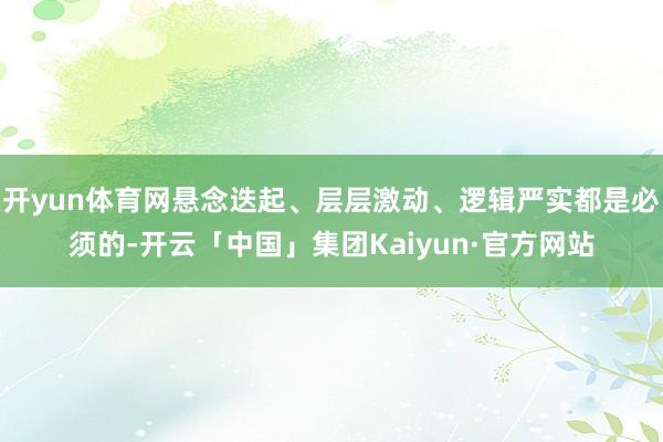 开yun体育网悬念迭起、层层激动、逻辑严实都是必须的-开云「中国」集团Kaiyun·官方网站