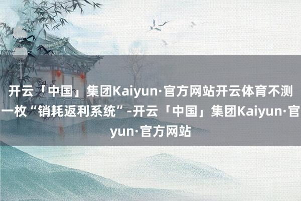 开云「中国」集团Kaiyun·官方网站开云体育不测赢得了一枚“销耗返利系统”-开云「中国」集团Kaiyun·官方网站