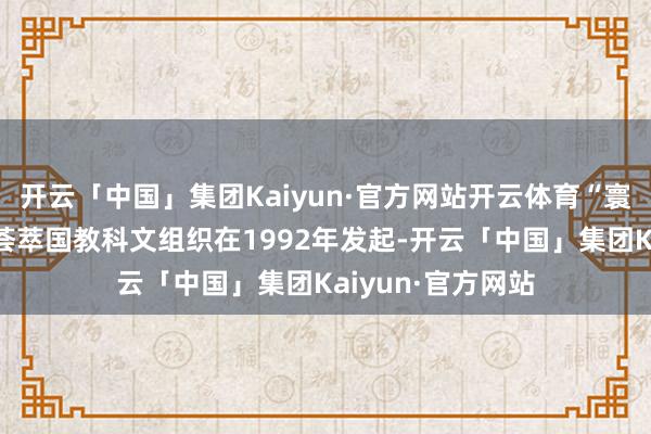 开云「中国」集团Kaiyun·官方网站开云体育“寰球记挂名录”由荟萃国教科文组织在1992年发起-开云「中国」集团Kaiyun·官方网站