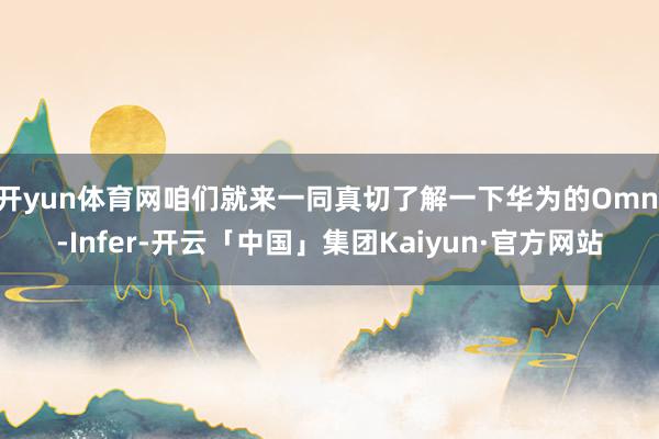 开yun体育网咱们就来一同真切了解一下华为的Omni-Infer-开云「中国」集团Kaiyun·官方网站