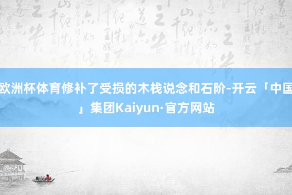 欧洲杯体育修补了受损的木栈说念和石阶-开云「中国」集团Kaiyun·官方网站
