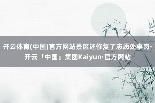 开云体育(中国)官方网站景区还修复了志愿处事岗-开云「中国」集团Kaiyun·官方网站