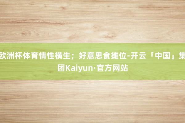 欧洲杯体育情性横生;好意思食摊位-开云「中国」集团Kaiyun·官方网站