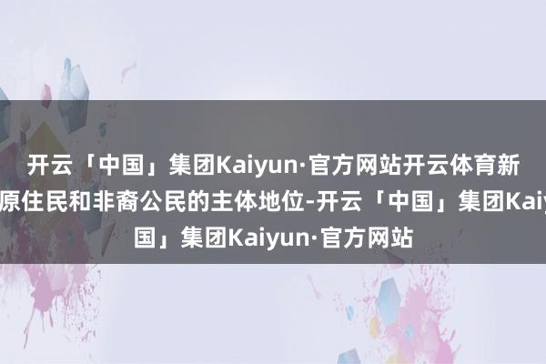 开云「中国」集团Kaiyun·官方网站开云体育新宪法中加强了原住民和非裔公民的主体地位-开云「中国」集团Kaiyun·官方网站