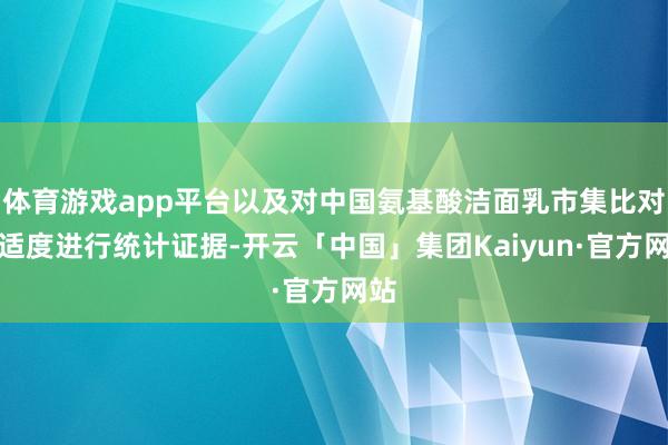 体育游戏app平台以及对中国氨基酸洁面乳市集比对的适度进行统计证据-开云「中国」集团Kaiyun·官方网站