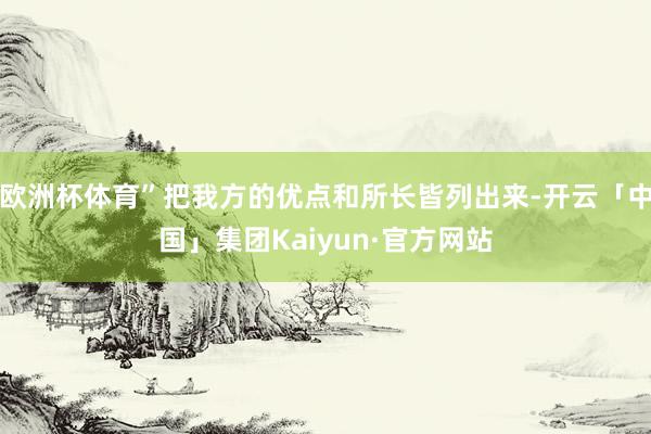 欧洲杯体育”把我方的优点和所长皆列出来-开云「中国」集团Kaiyun·官方网站