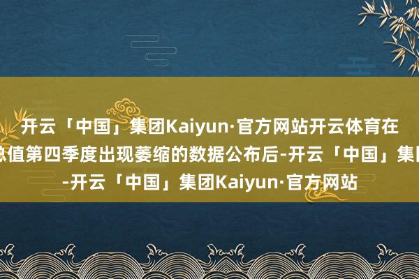 开云「中国」集团Kaiyun·官方网站开云体育在披露德国国内坐蓐总值第四季度出现萎缩的数据公布后-开云「中国」集团Kaiyun·官方网站