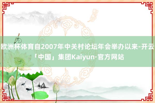 欧洲杯体育自2007年中关村论坛年会举办以来-开云「中国」集团Kaiyun·官方网站