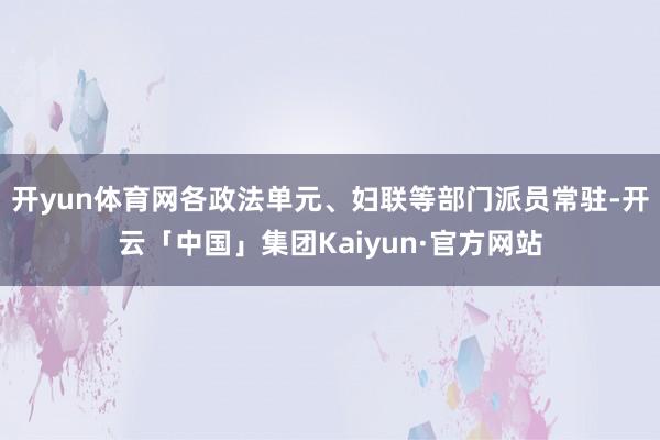 开yun体育网各政法单元、妇联等部门派员常驻-开云「中国」集团Kaiyun·官方网站