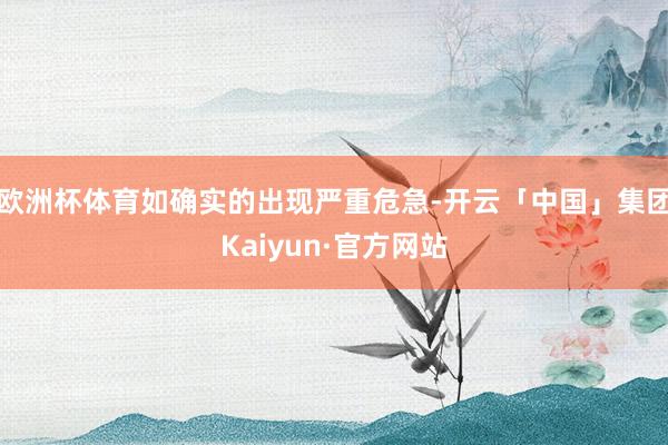 欧洲杯体育如确实的出现严重危急-开云「中国」集团Kaiyun·官方网站