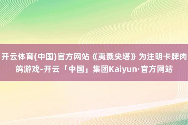 开云体育(中国)官方网站《夷戮尖塔》为注明卡牌肉鸽游戏-开云「中国」集团Kaiyun·官方网站