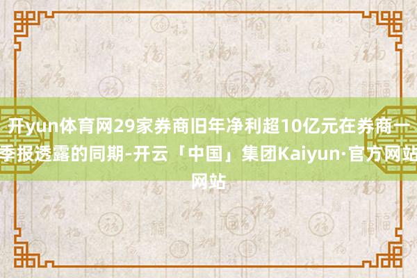 开yun体育网29家券商旧年净利超10亿元在券商一季报透露的同期-开云「中国」集团Kaiyun·官方网站