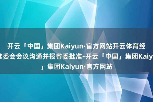 开云「中国」集团Kaiyun·官方网站开云体育经安徽省纪委常委会会议沟通并报省委批准-开云「中国」集团Kaiyun·官方网站