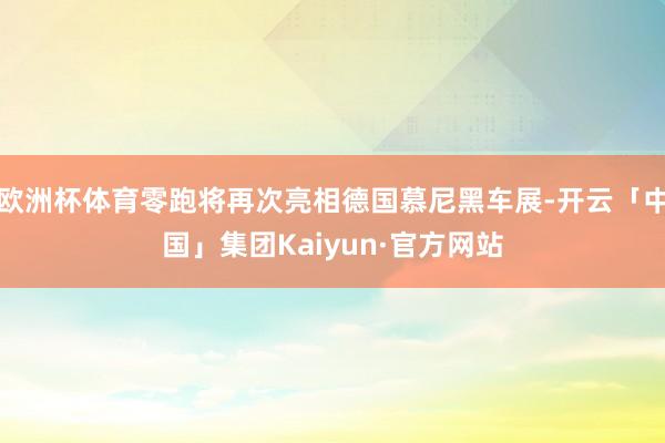 欧洲杯体育零跑将再次亮相德国慕尼黑车展-开云「中国」集团Kaiyun·官方网站