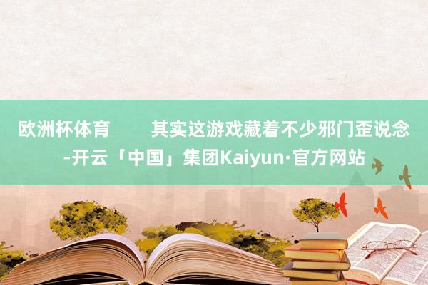 欧洲杯体育 其实这游戏藏着不少邪门歪说念-开云「中国」集团Kaiyun·官方网站