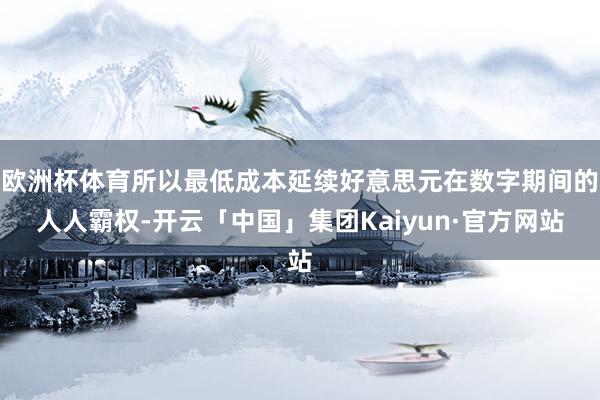 欧洲杯体育所以最低成本延续好意思元在数字期间的人人霸权-开云「中国」集团Kaiyun·官方网站