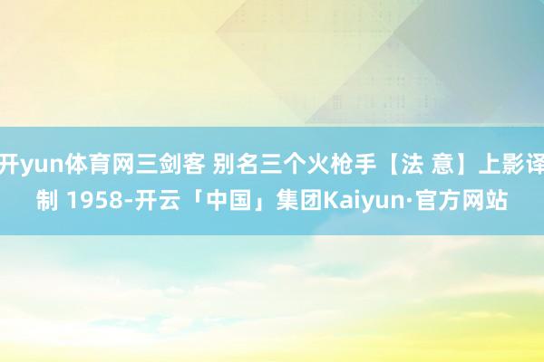 开yun体育网三剑客 别名三个火枪手【法 意】上影译制 1958-开云「中国」集团Kaiyun·官方网站